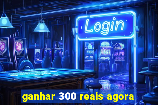 ganhar 300 reais agora